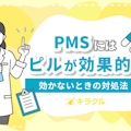 PMSにはピルが効果的！効かないときの対処法や副作用・保険適用の条件も解説