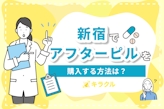 新宿でアフターピルを買える病院7選！夜間・日曜診療の安いオンライン処方も紹介