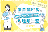 【目的別】低用量ピルの種類一覧を徹底解説！違いやおすすめのオンラインサービスも紹介